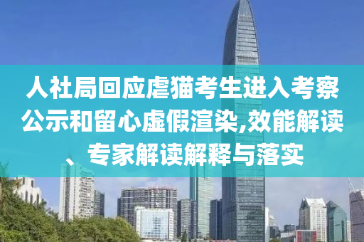 人社局回應(yīng)虐貓考生進(jìn)入考察公示和留心虛假渲染,效能解讀、專家解讀解釋與落實(shí)