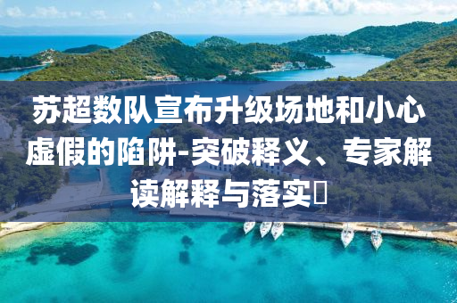 蘇超數(shù)隊(duì)宣布升級(jí)場(chǎng)地和小心虛假的陷阱-突破釋義、專家解讀解釋與落實(shí)?