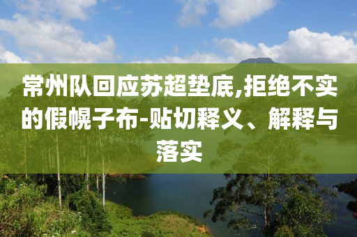 常州隊回應(yīng)蘇超墊底,拒絕不實的假幌子布-貼切釋義、解釋與落實