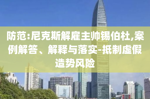 防范:尼克斯解雇主帥錫伯杜,案例解答、解釋與落實(shí)-抵制虛假造勢(shì)風(fēng)險(xiǎn)
