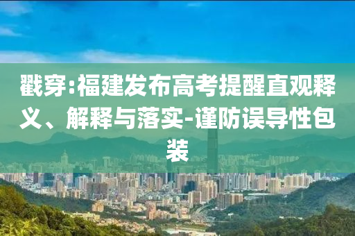 戳穿:福建發(fā)布高考提醒直觀釋義、解釋與落實(shí)-謹(jǐn)防誤導(dǎo)性包裝