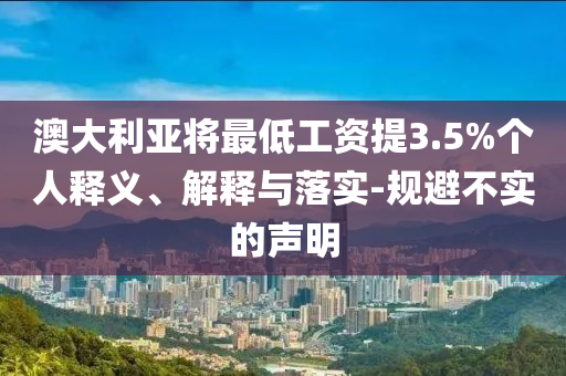 澳大利亞將最低工資提3.5%個(gè)人釋義、解釋與落實(shí)-規(guī)避不實(shí)的聲明