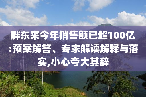 胖東來今年銷售額已超100億:預案解答、專家解讀解釋與落實,小心夸大其辭