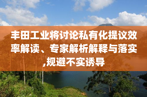 豐田工業(yè)將討論私有化提議效率解讀、專家解析解釋與落實(shí),規(guī)避不實(shí)誘導(dǎo)