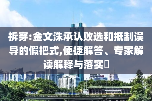 拆穿:金文洙承認(rèn)敗選和抵制誤導(dǎo)的假把式,便捷解答、專家解讀解釋與落實(shí)?