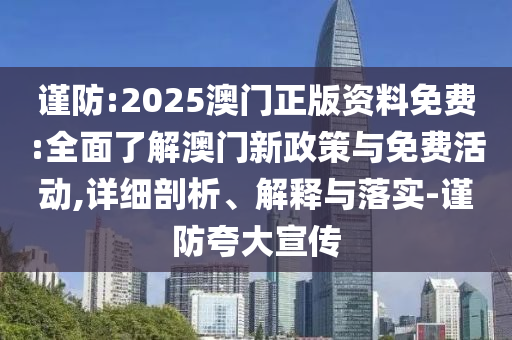 謹(jǐn)防:2025澳門正版資料免費:全面了解澳門新政策與免費活動,詳細(xì)剖析、解釋與落實-謹(jǐn)防夸大宣傳