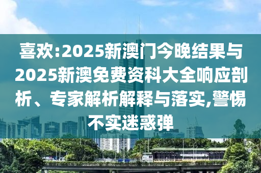 喜歡:2025新澳門今晚結(jié)果與2025新澳免費(fèi)資科大全響應(yīng)剖析、專家解析解釋與落實(shí),警惕不實(shí)迷惑彈