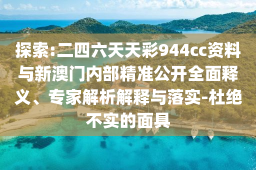 探索:二四六天天彩944cc資料與新澳門內(nèi)部精準(zhǔn)公開全面釋義、專家解析解釋與落實(shí)-杜絕不實(shí)的面具