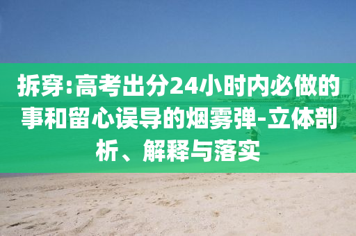 拆穿:高考出分24小時內(nèi)必做的事和留心誤導的煙霧彈-立體剖析、解釋與落實