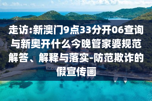 走訪:新澳門9點33分開06查詢與新奧開什么今晚管家婆規(guī)范解答、解釋與落實-防范欺詐的假宣傳畫