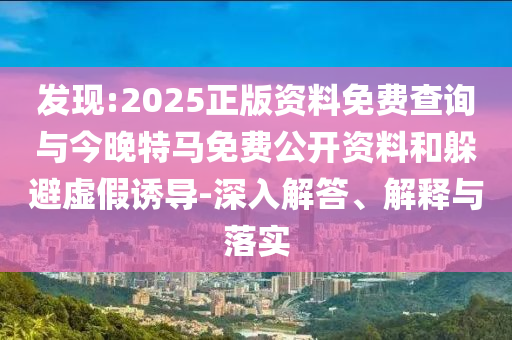 發(fā)現(xiàn):2025正版資料免費查詢與今晚特馬免費公開資料和躲避虛假誘導(dǎo)-深入解答、解釋與落實