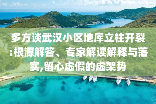 多方談武漢小區(qū)地庫立柱開裂:根源解答、專家解讀解釋與落實,留心虛假的虛架勢