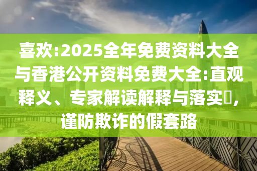 喜歡:2025全年免費資料大全與香港公開資料免費大全:直觀釋義、專家解讀解釋與落實?,謹(jǐn)防欺詐的假套路