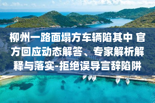 柳州一路面塌方車輛陷其中 官方回應動態(tài)解答、專家解析解釋與落實-拒絕誤導言辭陷阱