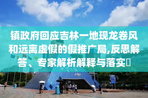鎮(zhèn)政府回應吉林一地現龍卷風和遠離虛假的假推廣局,反思解答、專家解析解釋與落實?