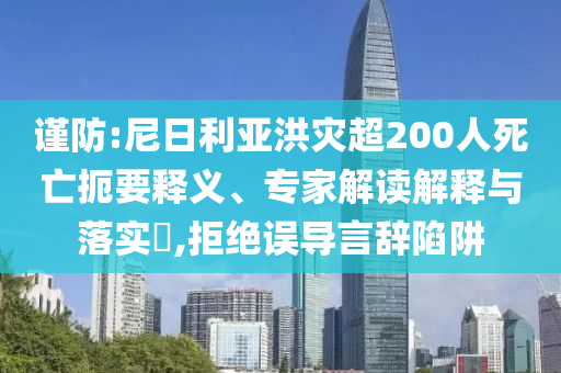 謹(jǐn)防:尼日利亞洪災(zāi)超200人死亡扼要釋義、專家解讀解釋與落實(shí)?,拒絕誤導(dǎo)言辭陷阱