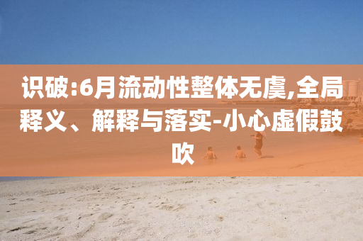 識破:6月流動性整體無虞,全局釋義、解釋與落實-小心虛假鼓吹