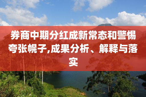 券商中期分紅成新常態(tài)和警惕夸張幌子,成果分析、解釋與落實