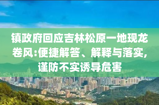 鎮(zhèn)政府回應(yīng)吉林松原一地現(xiàn)龍卷風(fēng):便捷解答、解釋與落實,謹防不實誘導(dǎo)危害