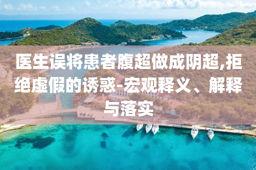 醫(yī)生誤將患者腹超做成陰超,拒絕虛假的誘惑-宏觀釋義、解釋與落實(shí)
