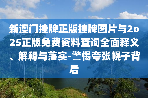 新澳門掛牌正版掛牌圖片與2o25正版免費(fèi)資料查詢?nèi)驷屃x、解釋與落實(shí)-警惕夸張幌子背后