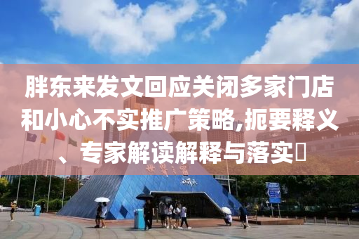 胖東來發(fā)文回應(yīng)關(guān)閉多家門店和小心不實(shí)推廣策略,扼要釋義、專家解讀解釋與落實(shí)?