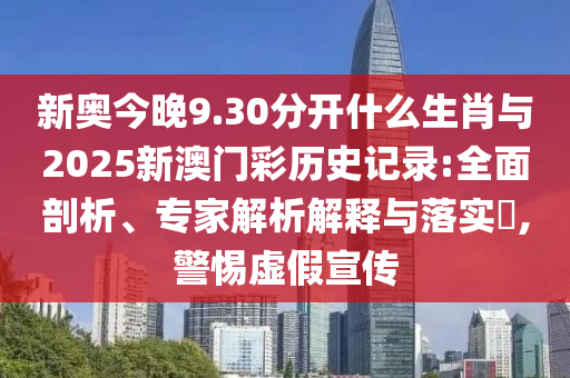 新奧今晚9.30分開什么生肖與2025新澳門彩歷史記錄:全面剖析、專家解析解釋與落實(shí)?,警惕虛假宣傳