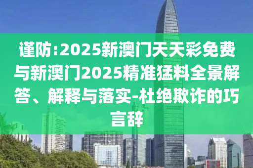 謹(jǐn)防:2025新澳門天天彩免費(fèi)與新澳門2025精準(zhǔn)猛料全景解答、解釋與落實(shí)-杜絕欺詐的巧言辭