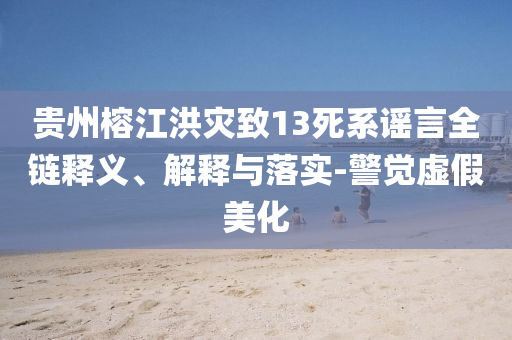 貴州榕江洪災致13死系謠言全鏈釋義、解釋與落實-警覺虛假美化