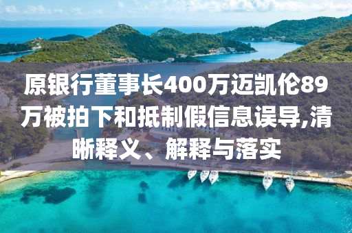 原銀行董事長400萬邁凱倫89萬被拍下和抵制假信息誤導,清晰釋義、解釋與落實