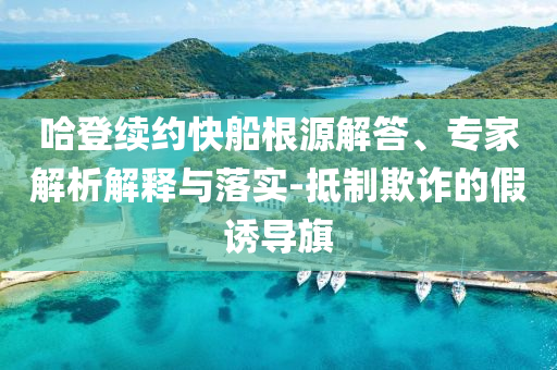 哈登續(xù)約快船根源解答、專家解析解釋與落實-抵制欺詐的假誘導(dǎo)旗