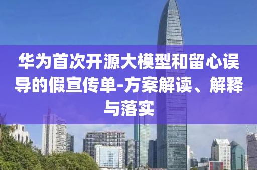華為首次開源大模型和留心誤導(dǎo)的假宣傳單-方案解讀、解釋與落實