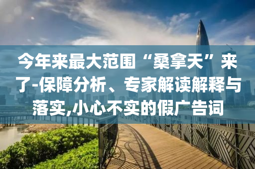 今年來最大范圍“桑拿天”來了-保障分析、專家解讀解釋與落實,小心不實的假廣告詞