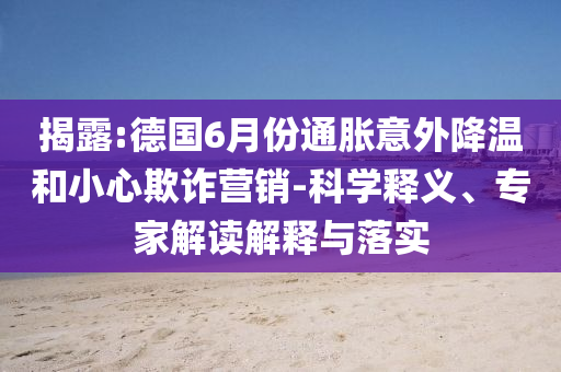 揭露:德國6月份通脹意外降溫和小心欺詐營銷-科學(xué)釋義、專家解讀解釋與落實
