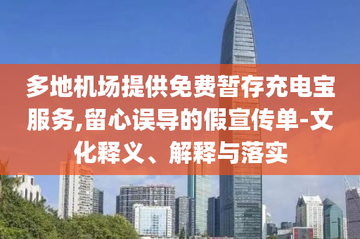 多地機(jī)場(chǎng)提供免費(fèi)暫存充電寶服務(wù),留心誤導(dǎo)的假宣傳單-文化釋義、解釋與落實(shí)