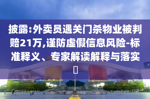 披露:外賣員遇關(guān)門殺物業(yè)被判賠21萬,謹防虛假信息風(fēng)險-標準釋義、專家解讀解釋與落實?