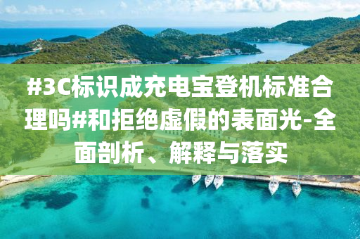 #3C標(biāo)識(shí)成充電寶登機(jī)標(biāo)準(zhǔn)合理嗎#和拒絕虛假的表面光-全面剖析、解釋與落實(shí)