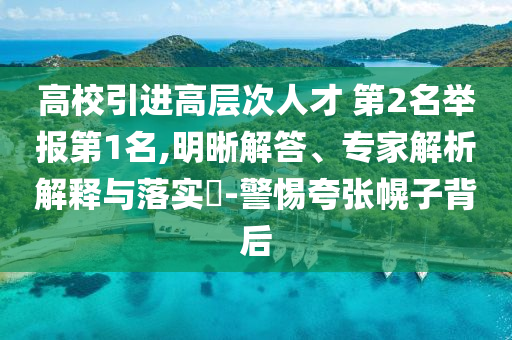 高校引進(jìn)高層次人才 第2名舉報(bào)第1名,明晰解答、專家解析解釋與落實(shí)?-警惕夸張幌子背后