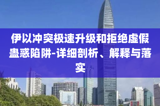 伊以沖突極速升級和拒絕虛假蠱惑陷阱-詳細(xì)剖析、解釋與落實(shí)