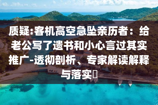 質(zhì)疑:客機(jī)高空急墜親歷者：給老公寫了遺書和小心言過(guò)其實(shí)推廣-透徹剖析、專家解讀解釋與落實(shí)?