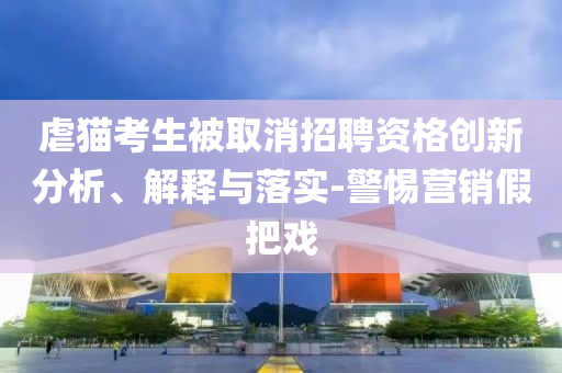 虐貓考生被取消招聘資格創(chuàng)新分析、解釋與落實(shí)-警惕營(yíng)銷假把戲