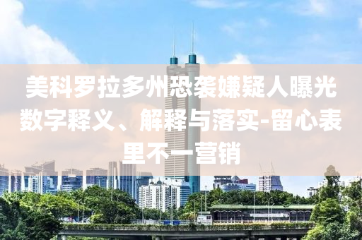 美科羅拉多州恐襲嫌疑人曝光數(shù)字釋義、解釋與落實(shí)-留心表里不一營(yíng)銷