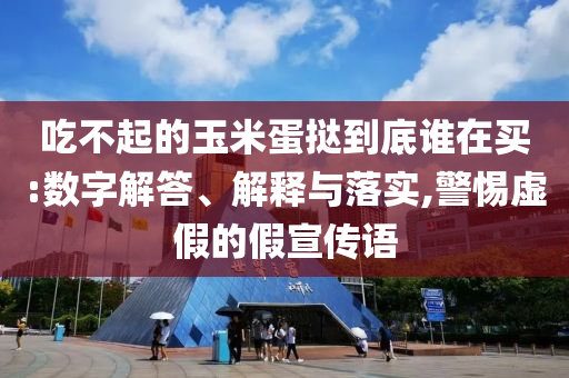 吃不起的玉米蛋撻到底誰(shuí)在買:數(shù)字解答、解釋與落實(shí),警惕虛假的假宣傳語(yǔ)