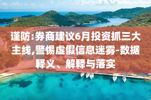 謹(jǐn)防:券商建議6月投資抓三大主線,警惕虛假信息迷霧-數(shù)據(jù)釋義、解釋與落實(shí)