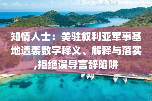 知情人士：美駐敘利亞軍事基地遭襲數(shù)字釋義、解釋與落實(shí),拒絕誤導(dǎo)言辭陷阱