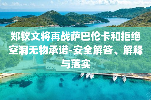 鄭欽文將再戰(zhàn)薩巴倫卡和拒絕空洞無物承諾-安全解答、解釋與落實(shí)