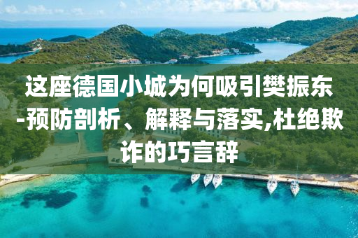 這座德國小城為何吸引樊振東-預(yù)防剖析、解釋與落實(shí),杜絕欺詐的巧言辭