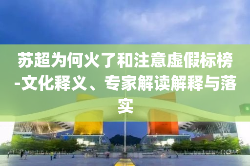 蘇超為何火了和注意虛假標榜-文化釋義、專家解讀解釋與落實