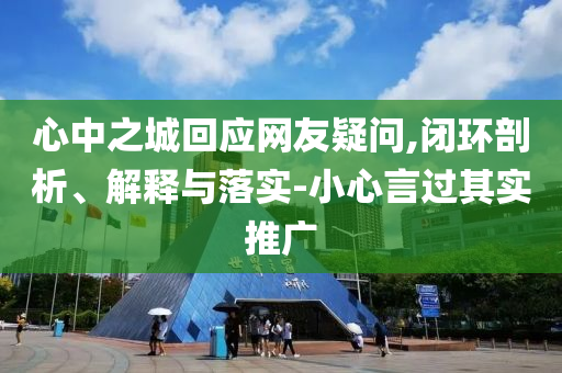 心中之城回應(yīng)網(wǎng)友疑問,閉環(huán)剖析、解釋與落實(shí)-小心言過其實(shí)推廣
