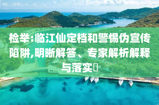檢舉:臨江仙定檔和警惕偽宣傳陷阱,明晰解答、專家解析解釋與落實(shí)?